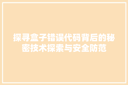 探寻盒子错误代码背后的秘密技术探索与安全防范