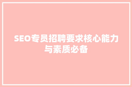SEO专员招聘要求核心能力与素质必备