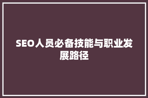 SEO人员必备技能与职业发展路径