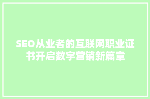 SEO从业者的互联网职业证书开启数字营销新篇章