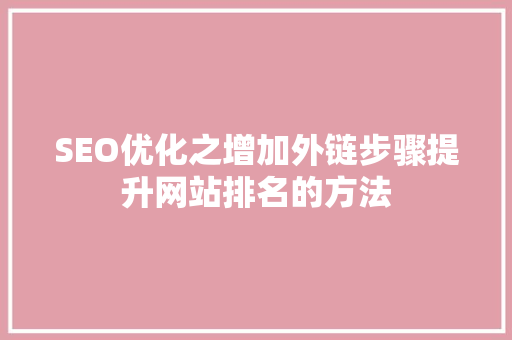 SEO优化之增加外链步骤提升网站排名的方法