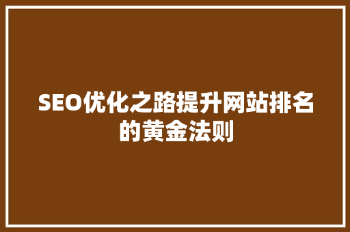 SEO优化之路提升网站排名的黄金法则
