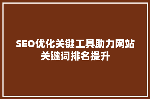 SEO优化关键工具助力网站关键词排名提升
