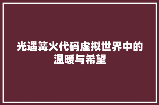 光遇篝火代码虚拟世界中的温暖与希望