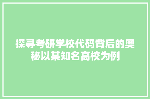 探寻考研学校代码背后的奥秘以某知名高校为例