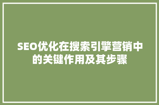 SEO优化在搜索引擎营销中的关键作用及其步骤