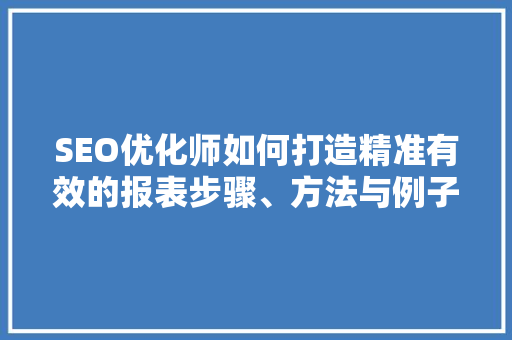 SEO优化师如何打造精准有效的报表步骤、方法与例子分享