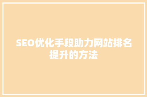 SEO优化手段助力网站排名提升的方法