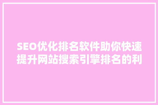 SEO优化排名软件助你快速提升网站搜索引擎排名的利器