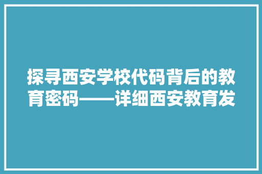 探寻西安学校代码背后的教育密码——详细西安教育发展之路