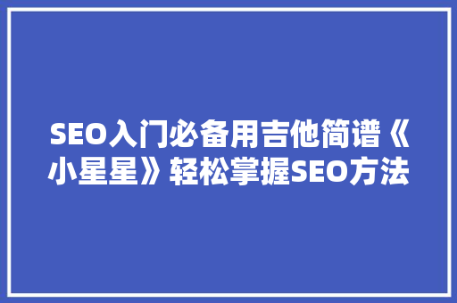 SEO入门必备用吉他简谱《小星星》轻松掌握SEO方法
