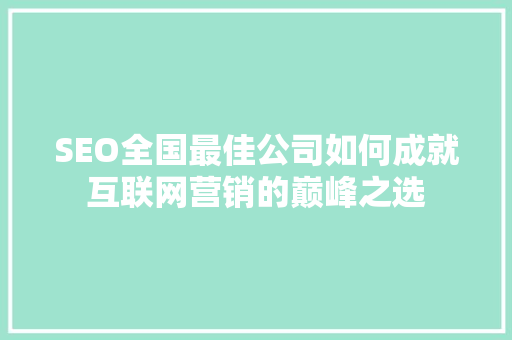 SEO全国最佳公司如何成就互联网营销的巅峰之选