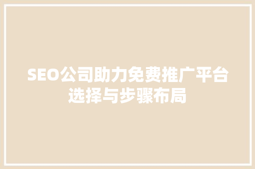 SEO公司助力免费推广平台选择与步骤布局