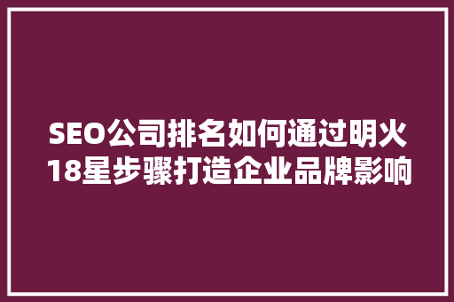 SEO公司排名如何通过明火18星步骤打造企业品牌影响力