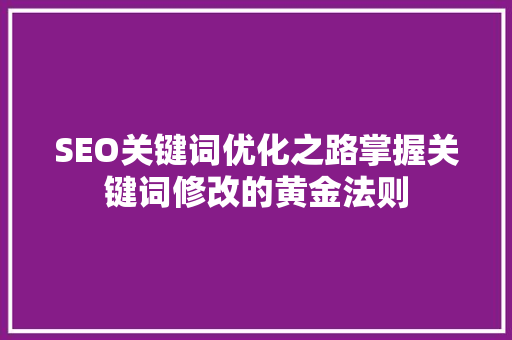 SEO关键词优化之路掌握关键词修改的黄金法则