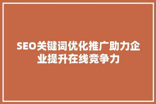 SEO关键词优化推广助力企业提升在线竞争力