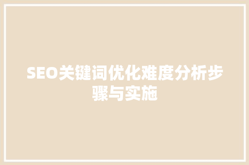 SEO关键词优化难度分析步骤与实施