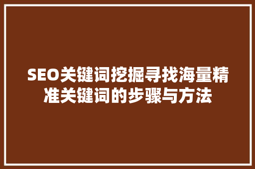 SEO关键词挖掘寻找海量精准关键词的步骤与方法