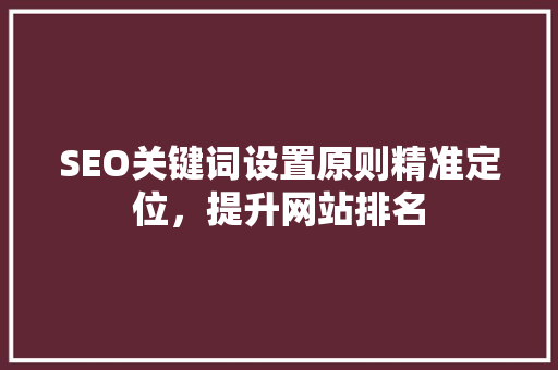 SEO关键词设置原则精准定位，提升网站排名