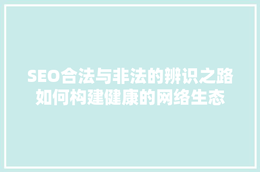 SEO合法与非法的辨识之路如何构建健康的网络生态