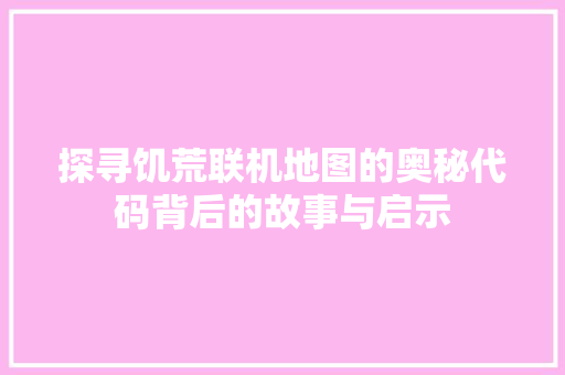 探寻饥荒联机地图的奥秘代码背后的故事与启示