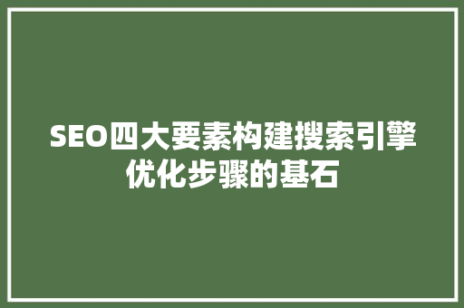 SEO四大要素构建搜索引擎优化步骤的基石