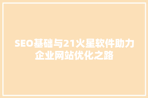 SEO基础与21火星软件助力企业网站优化之路