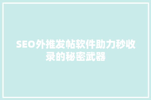 SEO外推发帖软件助力秒收录的秘密武器