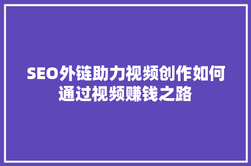 SEO外链助力视频创作如何通过视频赚钱之路