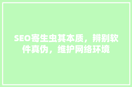 SEO寄生虫其本质，辨别软件真伪，维护网络环境
