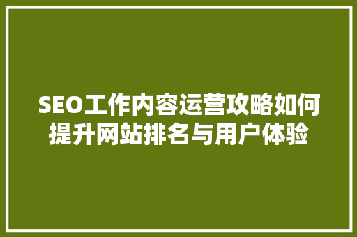 SEO工作内容运营攻略如何提升网站排名与用户体验  第1张