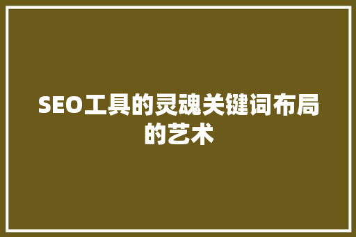 SEO工具的灵魂关键词布局的艺术