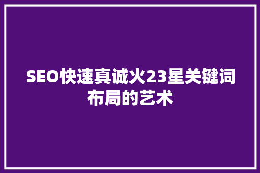 SEO快速真诚火23星关键词布局的艺术  第1张