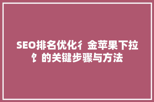 SEO排名优化彳金苹果下拉饣的关键步骤与方法