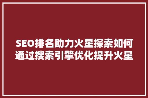SEO排名助力火星探索如何通过搜索引擎优化提升火星相关内容曝光度