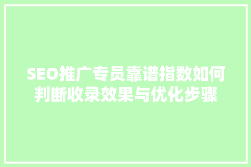 SEO推广专员靠谱指数如何判断收录效果与优化步骤  第1张