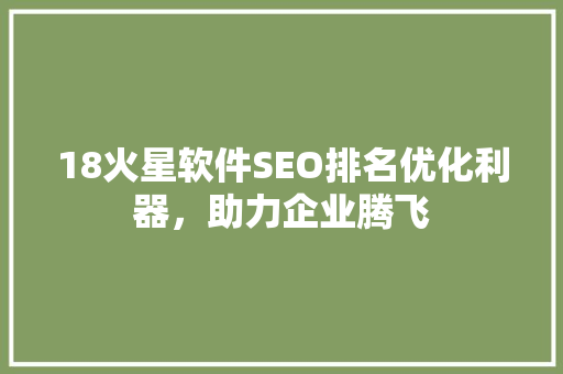 18火星软件SEO排名优化利器，助力企业腾飞