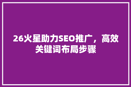 26火星助力SEO推广，高效关键词布局步骤  第1张