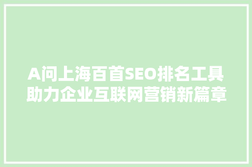 A问上海百首SEO排名工具助力企业互联网营销新篇章  第1张