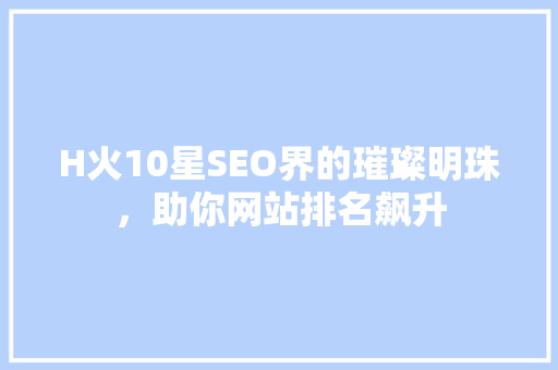 H火10星SEO界的璀璨明珠，助你网站排名飙升  第1张