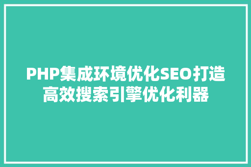 PHP集成环境优化SEO打造高效搜索引擎优化利器