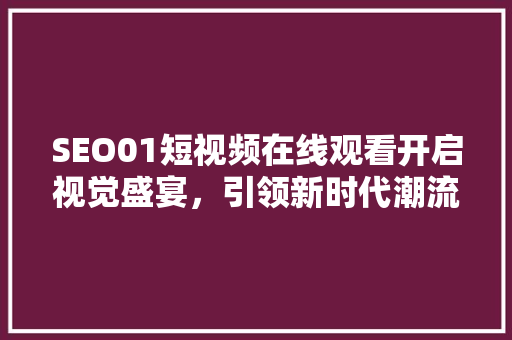 SEO01短视频在线观看开启视觉盛宴，引领新时代潮流  第1张