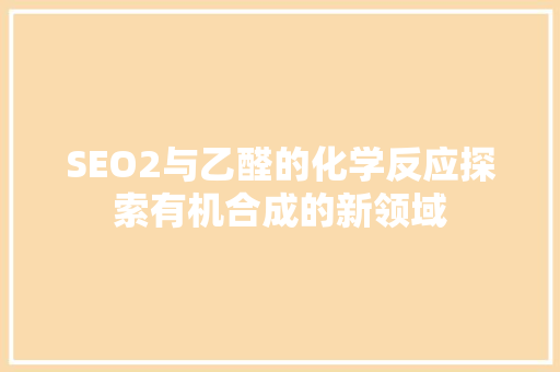 SEO2与乙醛的化学反应探索有机合成的新领域