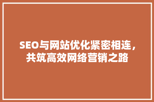 SEO与网站优化紧密相连，共筑高效网络营销之路  第1张