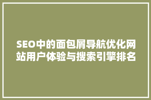 SEO中的面包屑导航优化网站用户体验与搜索引擎排名的关键步骤