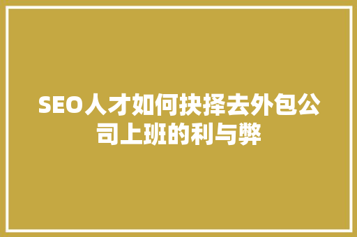 SEO人才如何抉择去外包公司上班的利与弊