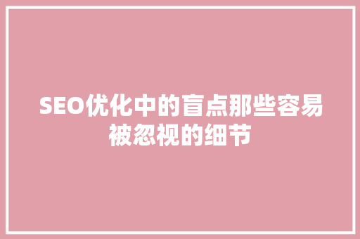 SEO优化中的盲点那些容易被忽视的细节
