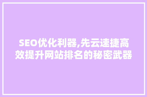 SEO优化利器,先云速捷高效提升网站排名的秘密武器  第1张