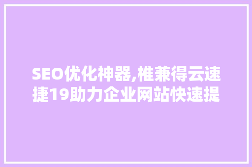 SEO优化神器,椎兼得云速捷19助力企业网站快速提升排名的秘密武器  第1张