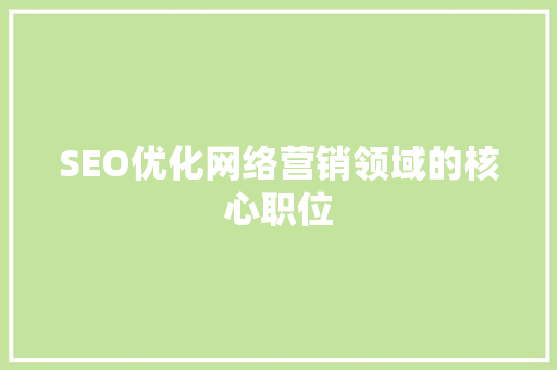 SEO优化网络营销领域的核心职位  第1张